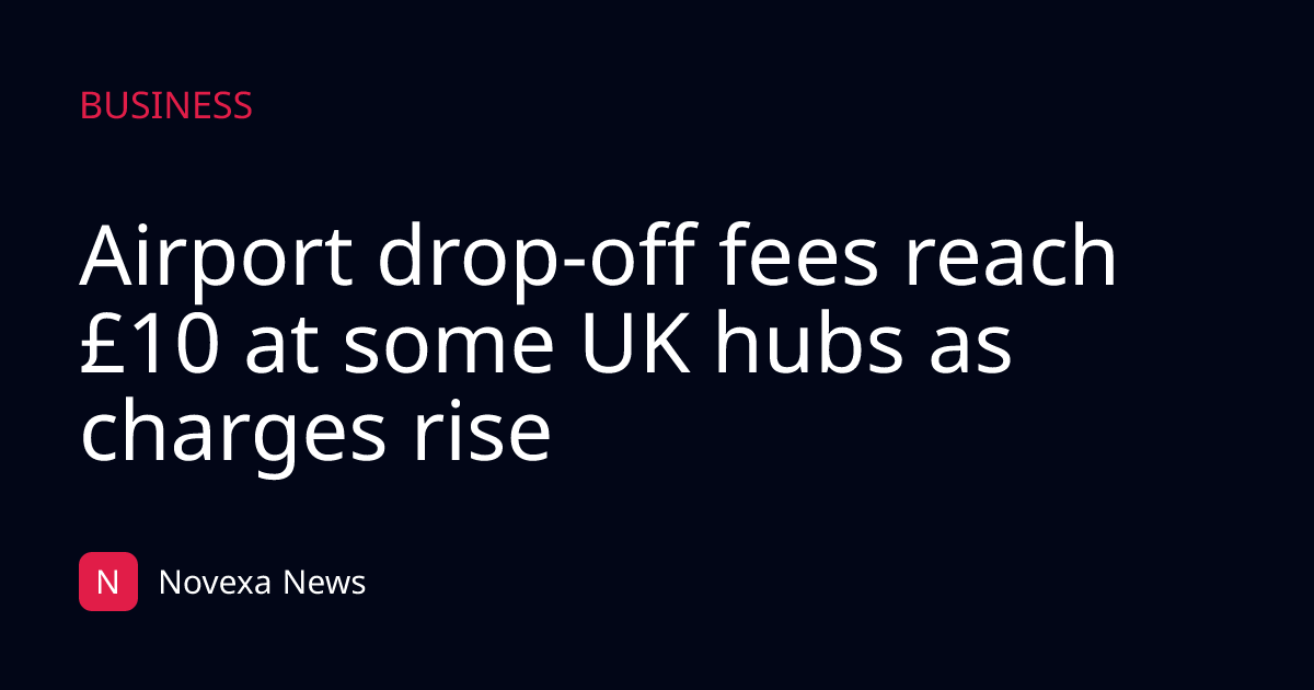 Airport drop-off fees reach £10 at some UK hubs as charges rise