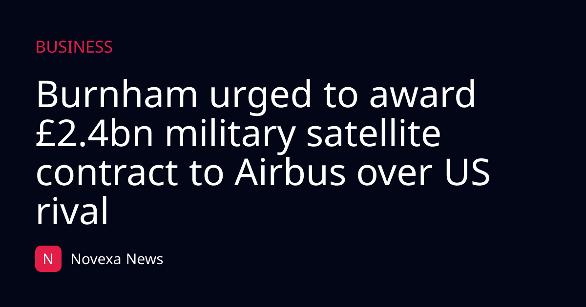 Burnham urged to award £2.4bn military satellite contract to Airbus over US rival
