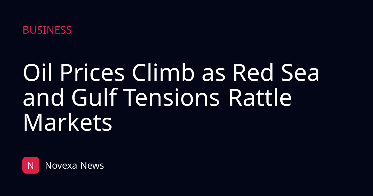 Oil Prices Climb as Red Sea and Gulf Tensions Rattle Markets