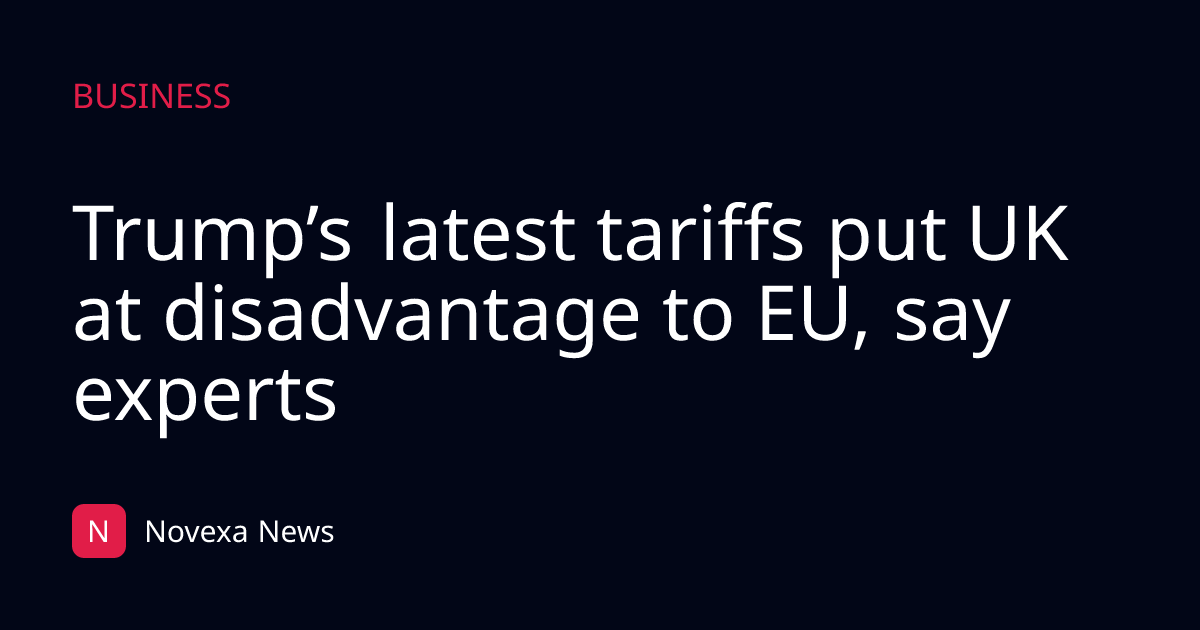 Trump’s latest tariffs put UK at disadvantage to EU, say experts