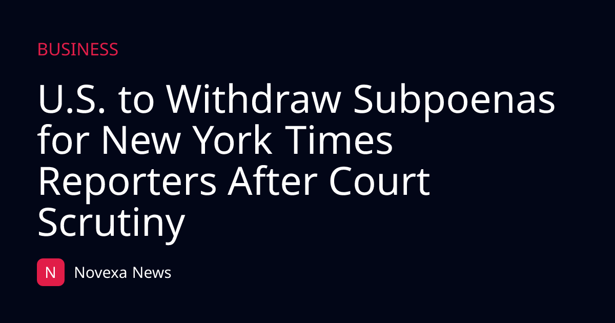 U.S. to Withdraw Subpoenas for New York Times Reporters After Court Scrutiny