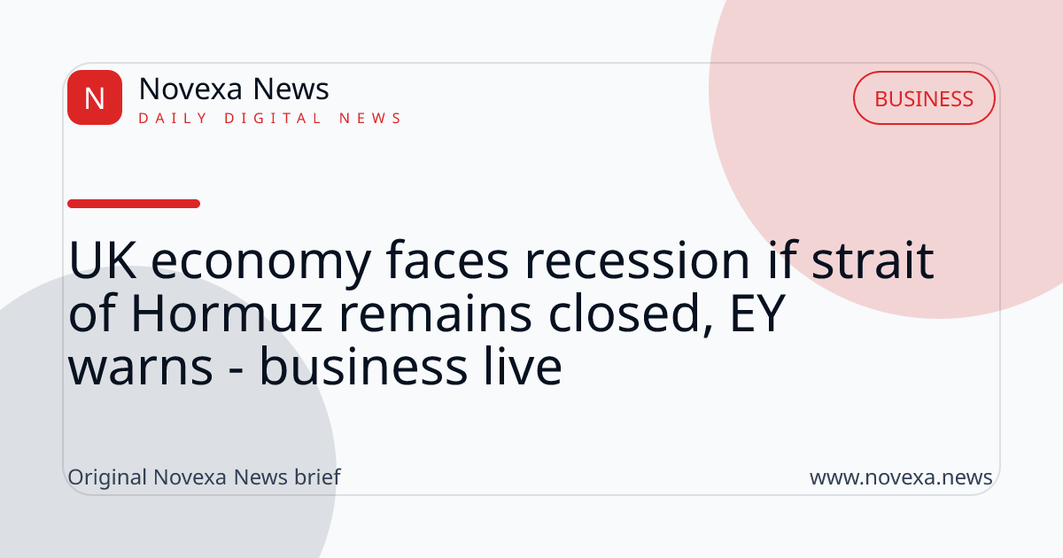 UK economy faces recession if strait of Hormuz remains closed, EY warns - business live