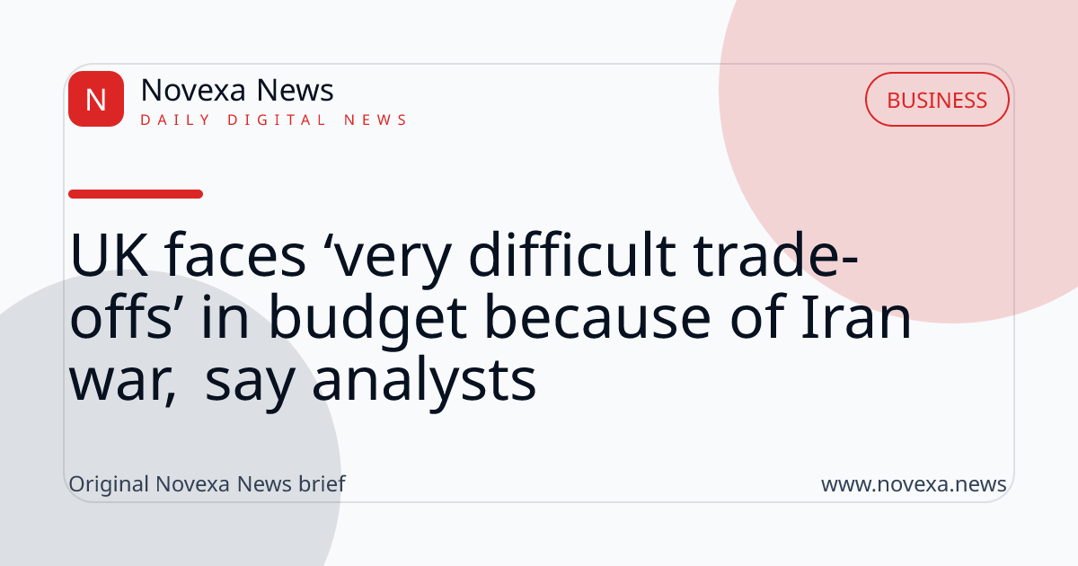 UK faces ‘very difficult trade-offs’ in budget because of Iran war, say analysts