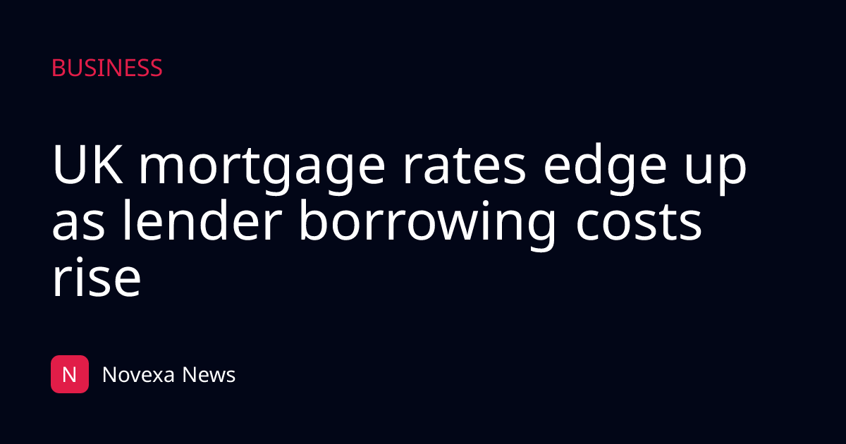 UK mortgage rates edge up as lender borrowing costs rise