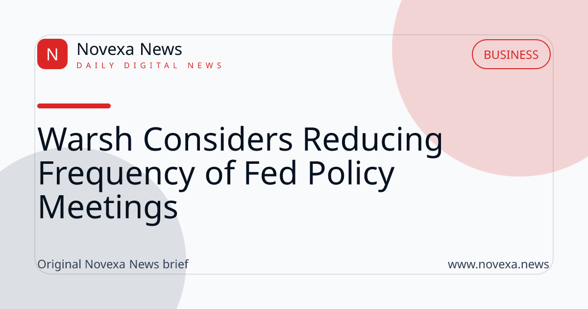Warsh Considers Reducing Frequency of Fed Policy Meetings