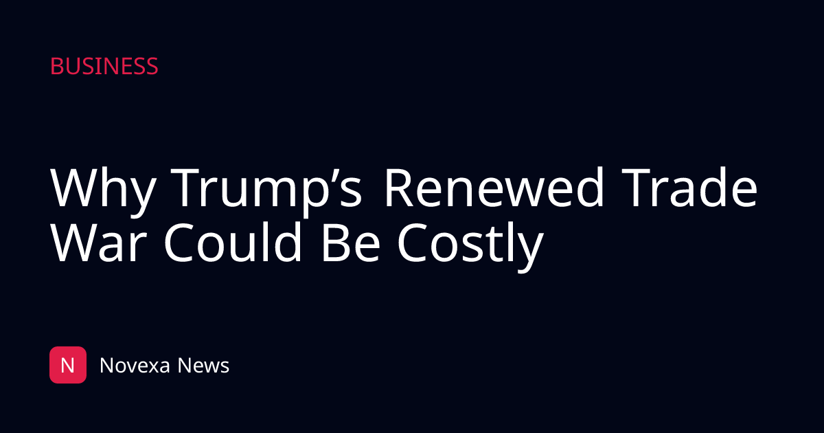 Why Trump’s Renewed Trade War Could Be Costly