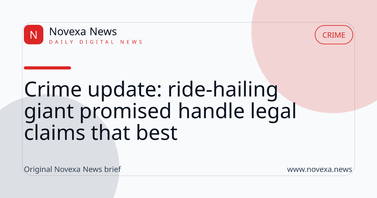 Crime update: ride-hailing giant promised handle legal claims that best