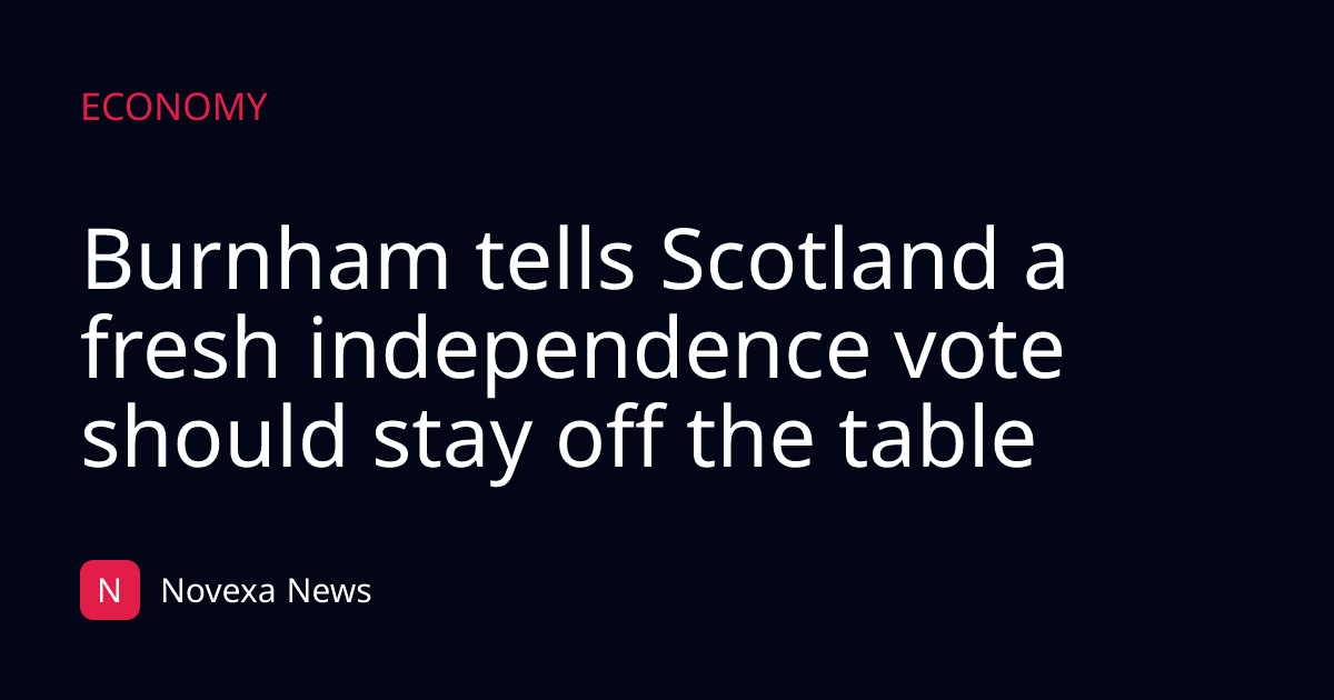 Burnham tells Scotland a fresh independence vote should stay off the table