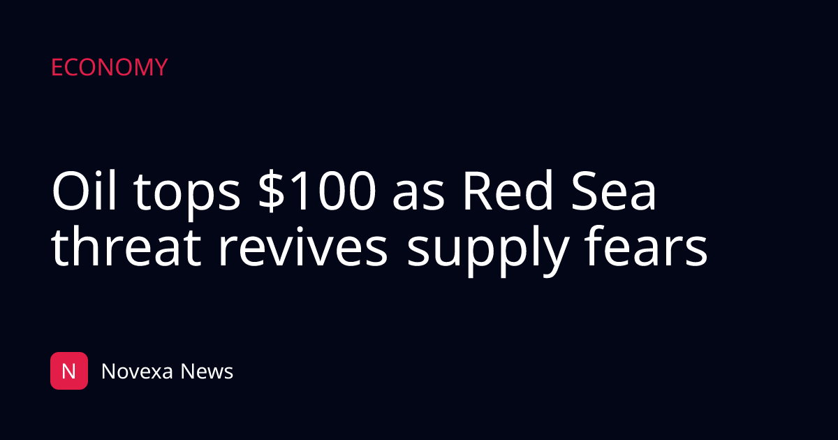 Oil tops $100 as Red Sea threat revives supply fears