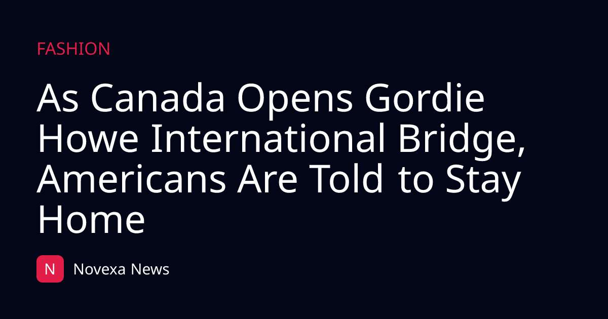 As Canada Opens Gordie Howe International Bridge, Americans Are Told to Stay Home