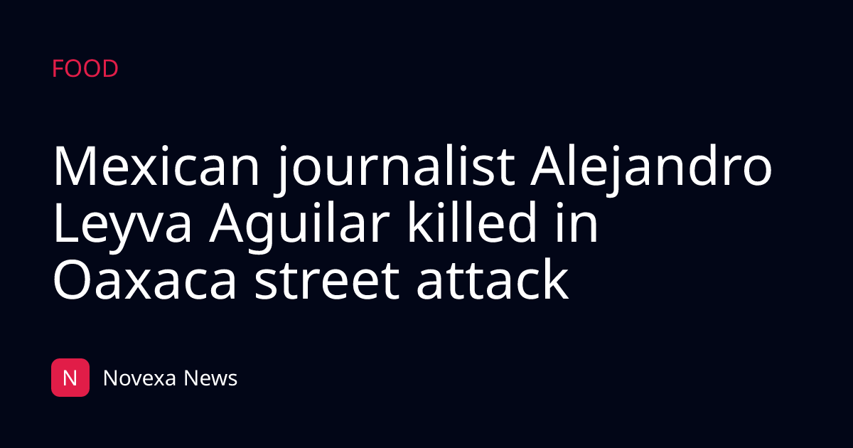 Mexican journalist Alejandro Leyva Aguilar killed in Oaxaca street attack