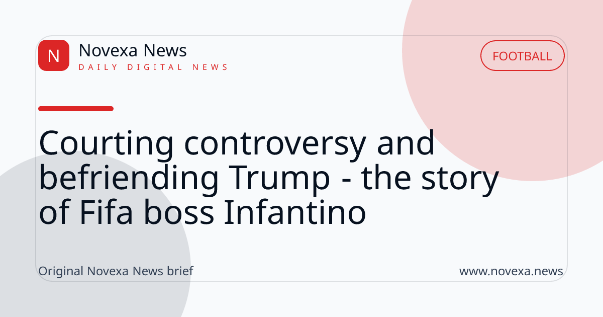 Courting controversy and befriending Trump - the story of Fifa boss Infantino