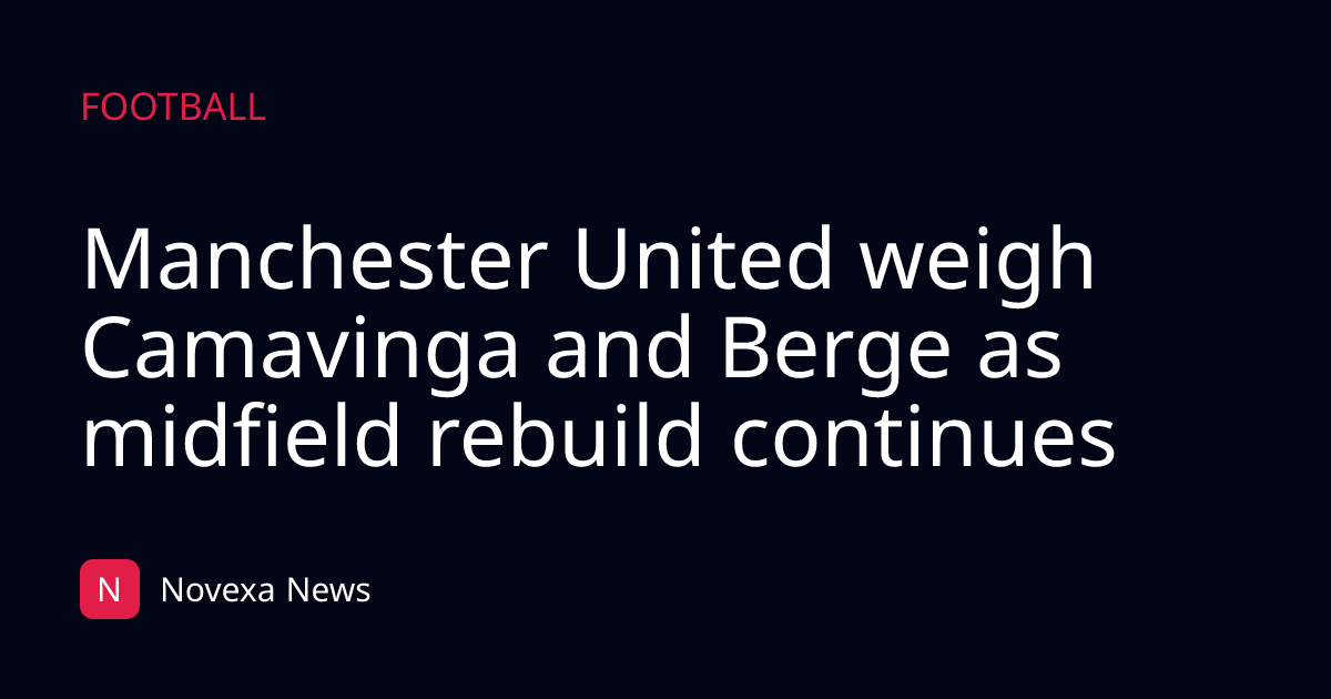 Manchester United weigh Camavinga and Berge as midfield rebuild continues