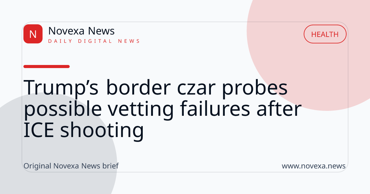 Trump’s border czar probes possible vetting failures after ICE shooting