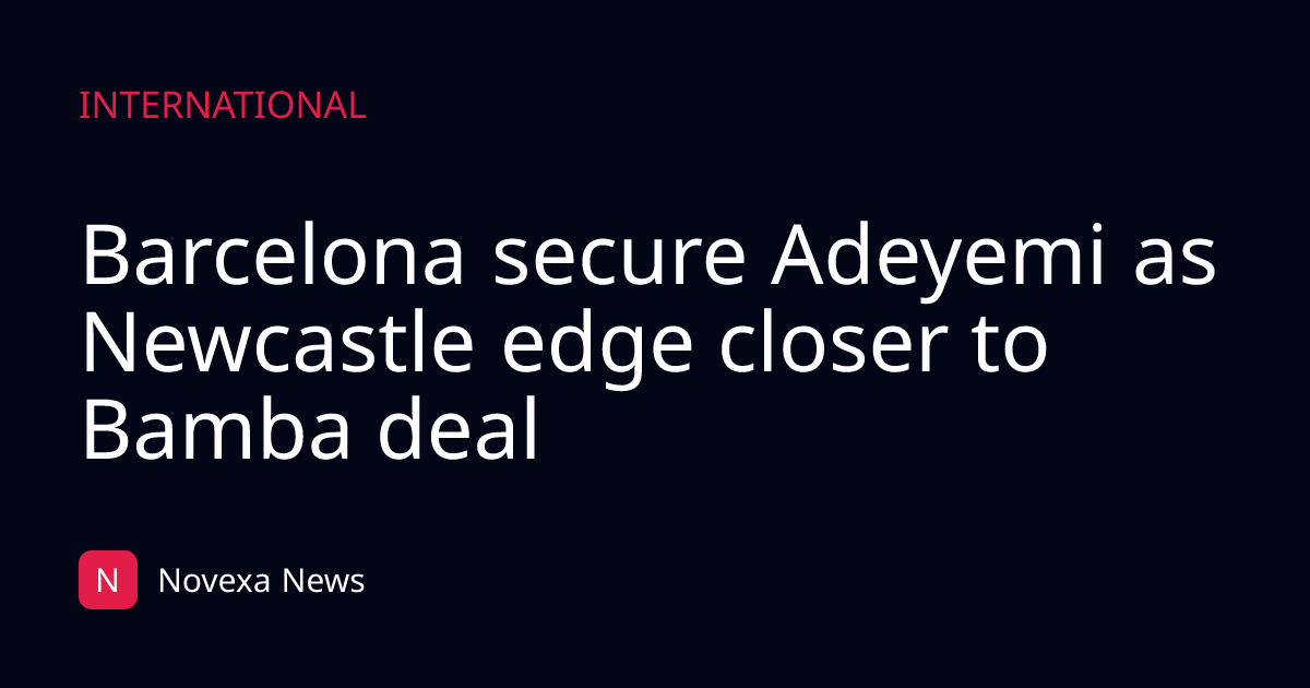 Barcelona secure Adeyemi as Newcastle edge closer to Bamba deal