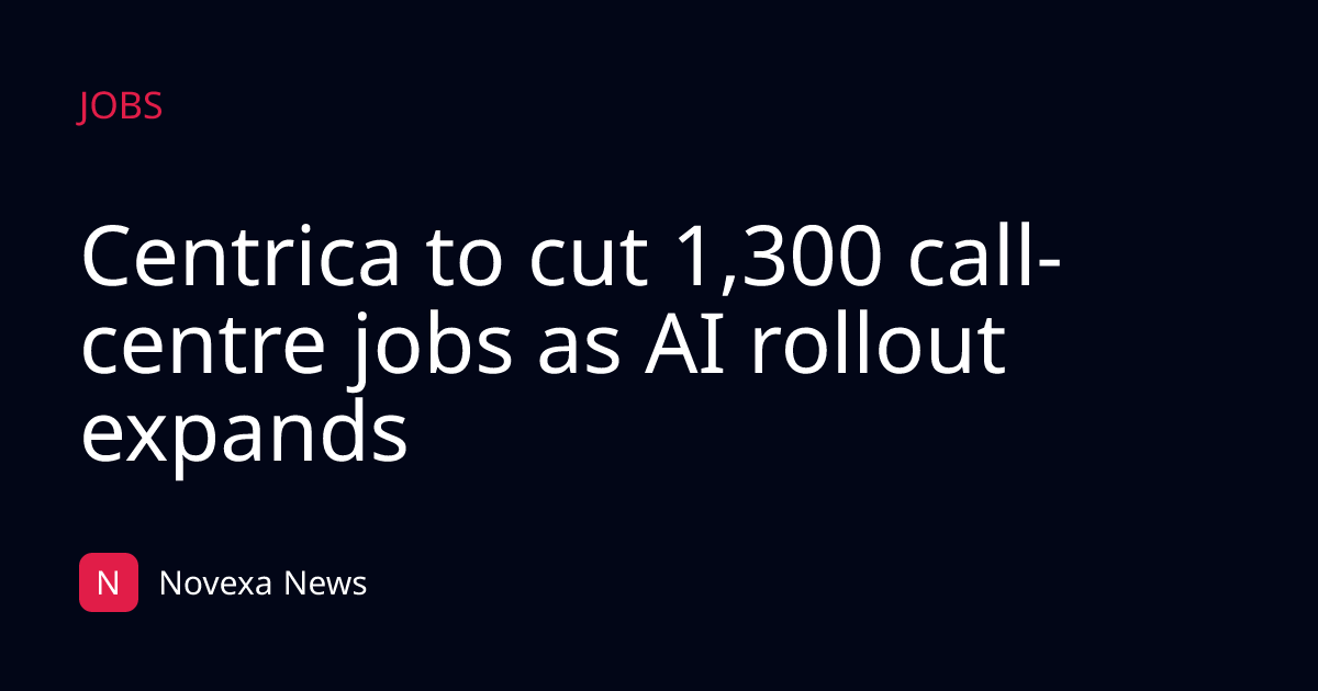 Centrica to cut 1,300 call-centre jobs as AI rollout expands