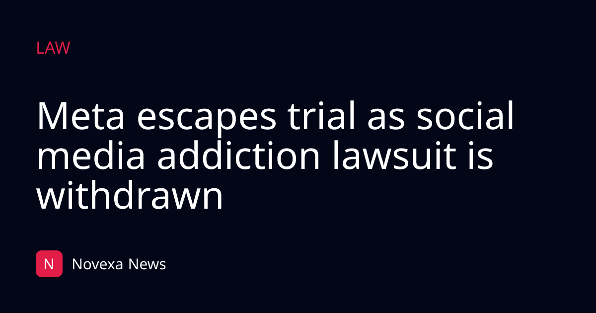Meta escapes trial as social media addiction lawsuit is withdrawn