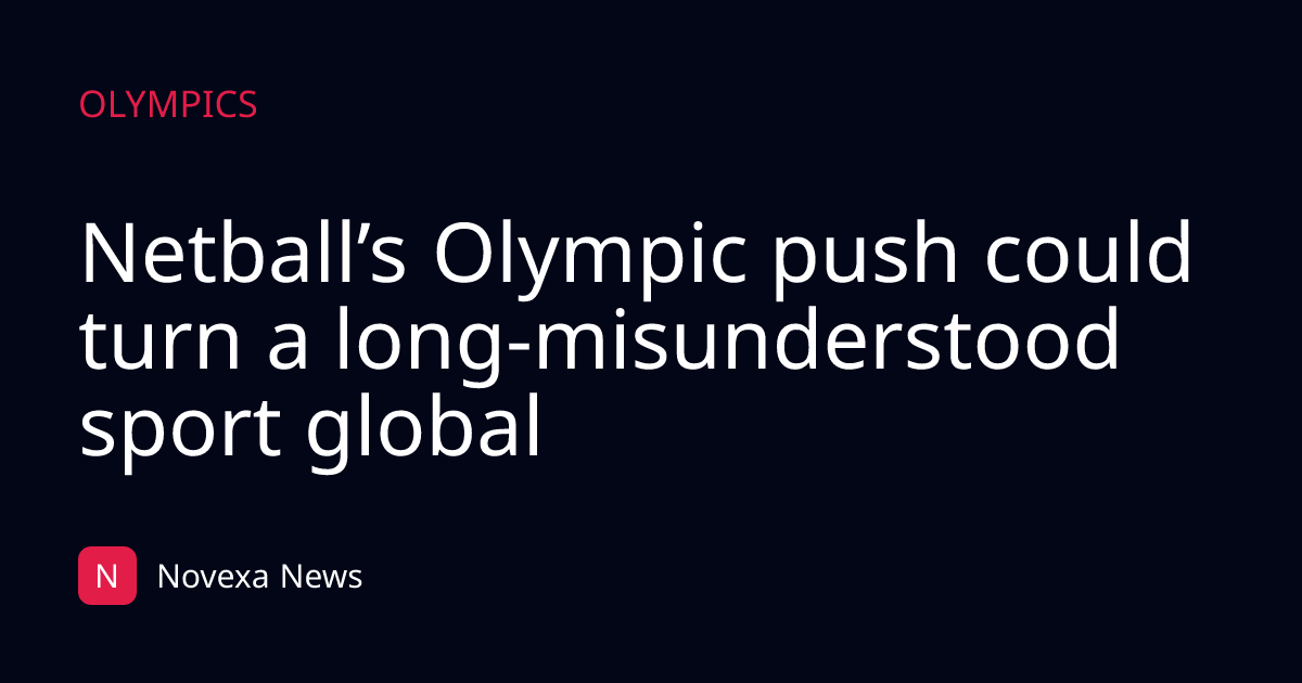 Netball’s Olympic push could turn a long-misunderstood sport global