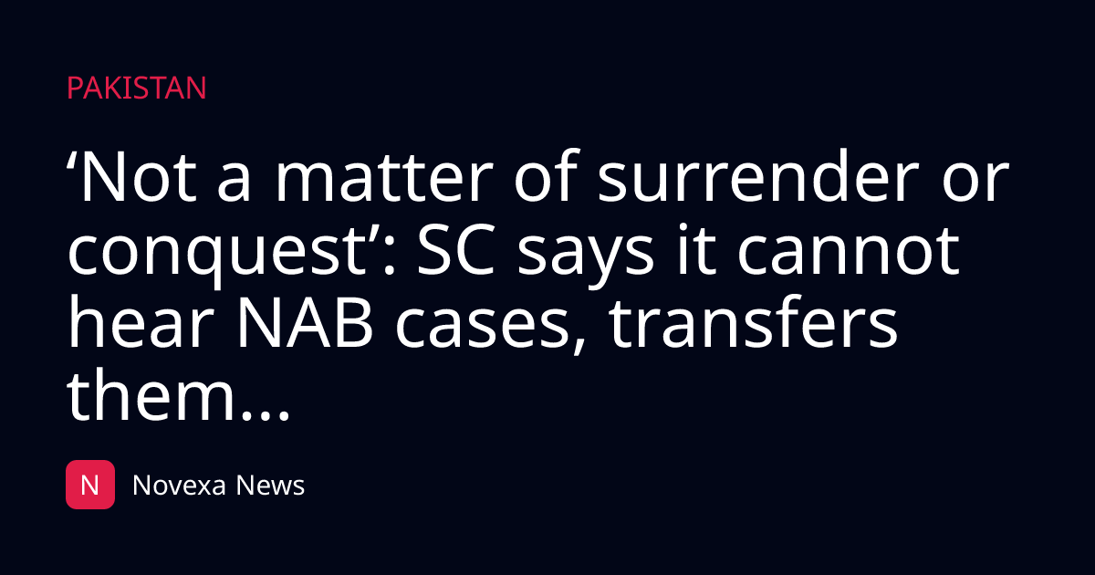‘Not a matter of surrender or conquest’: SC says it cannot hear NAB cases, transfers them...