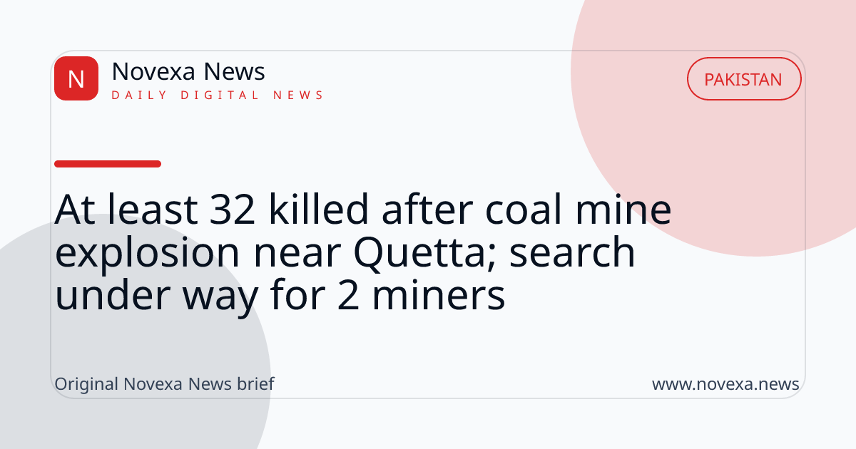 At least 32 killed after coal mine explosion near Quetta; search under way for 2 miners