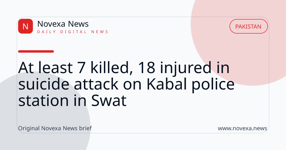 At least 7 killed, 18 injured in suicide attack on Kabal police station in Swat