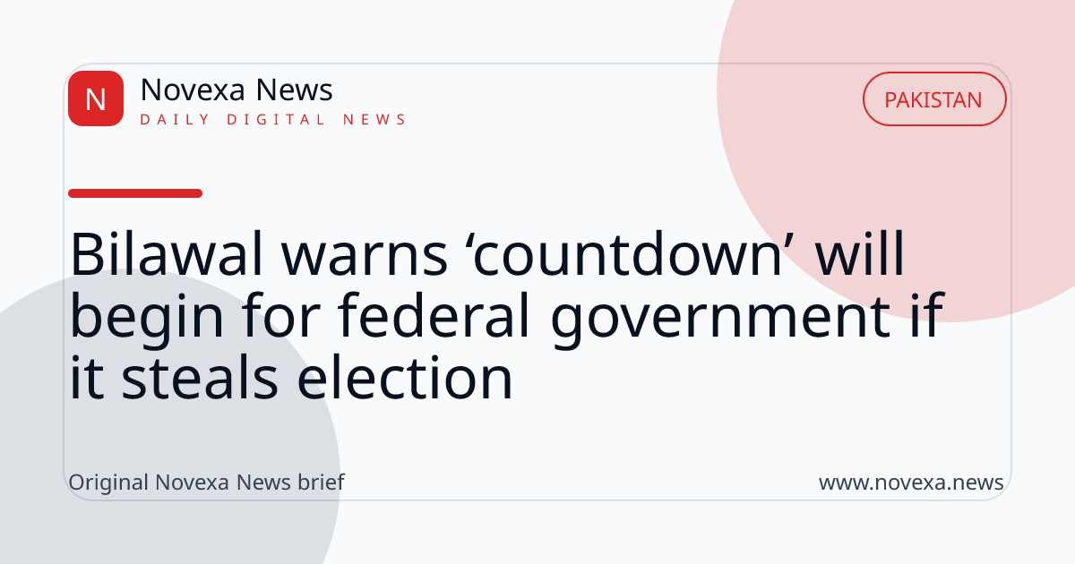 Bilawal warns ‘countdown’ will begin for federal government if it steals election
