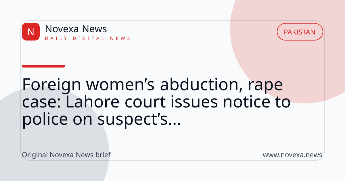 Foreign women’s abduction, rape case: Lahore court issues notice to police on suspect’s...