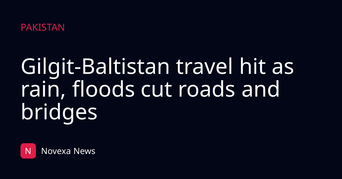Gilgit-Baltistan travel hit as rain, floods cut roads and bridges