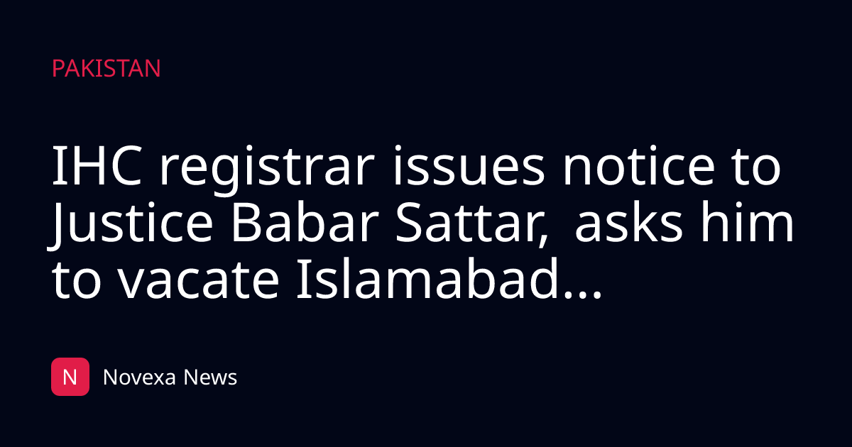 IHC registrar issues notice to Justice Babar Sattar, asks him to vacate Islamabad...