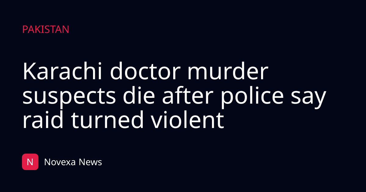 Karachi doctor murder suspects die after police say raid turned violent