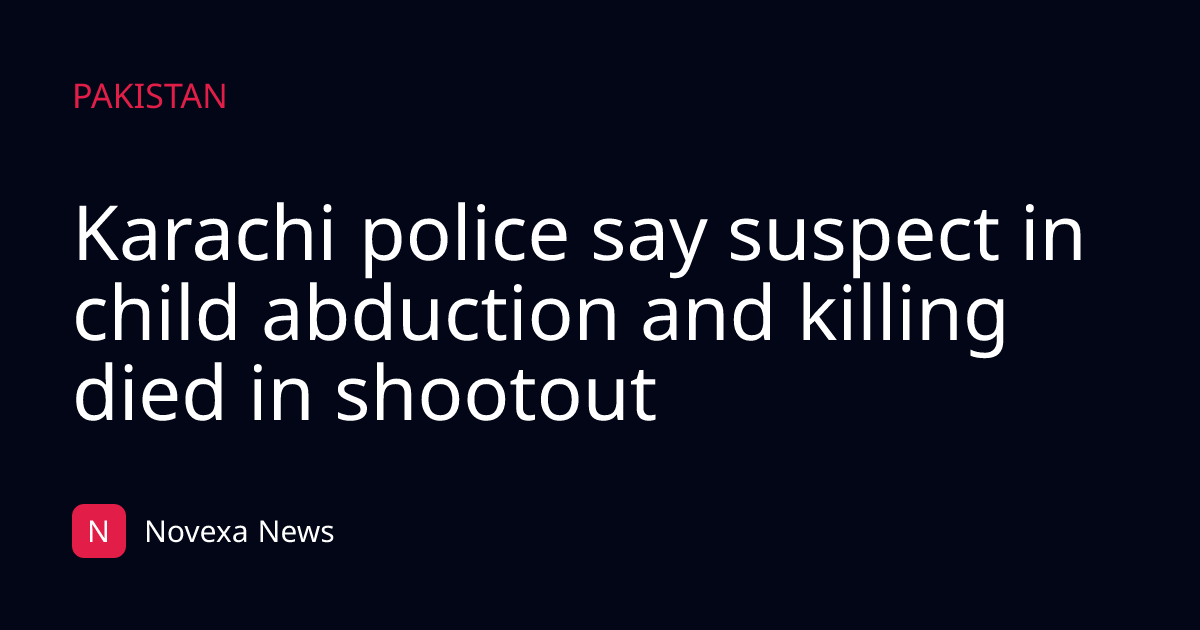 Karachi police say suspect in child abduction and killing died in shootout