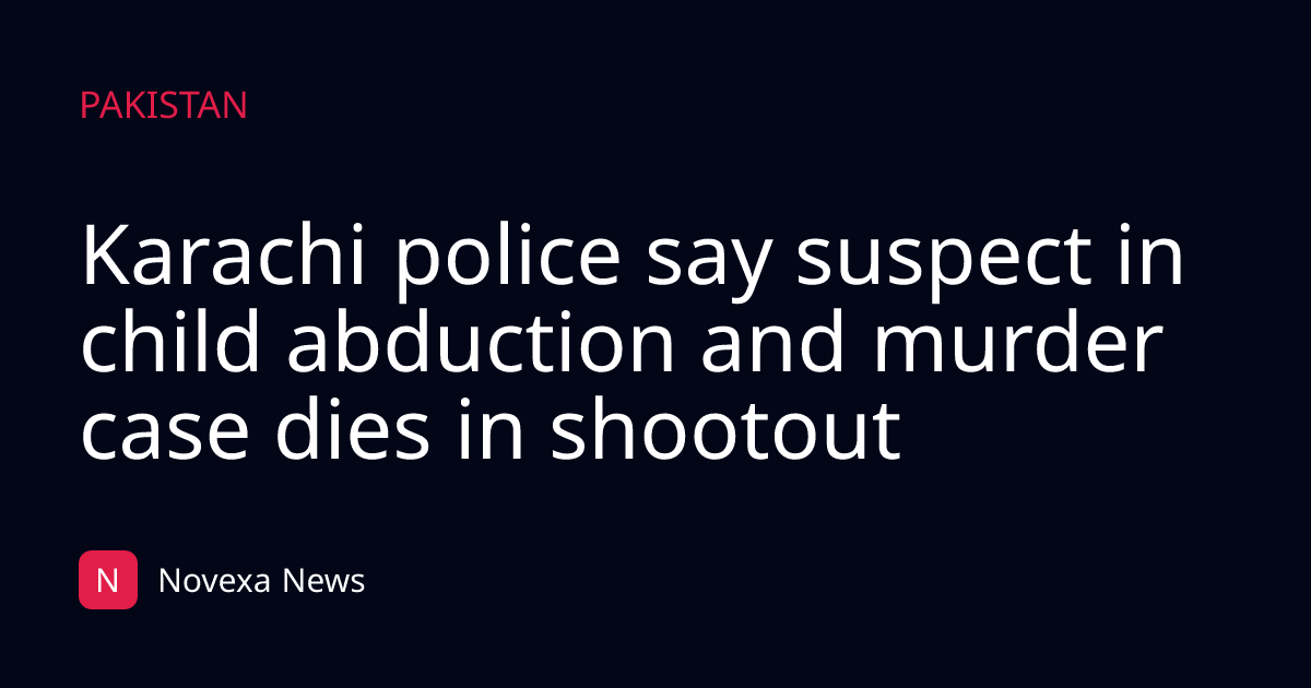 Karachi police say suspect in child abduction and murder case dies in shootout