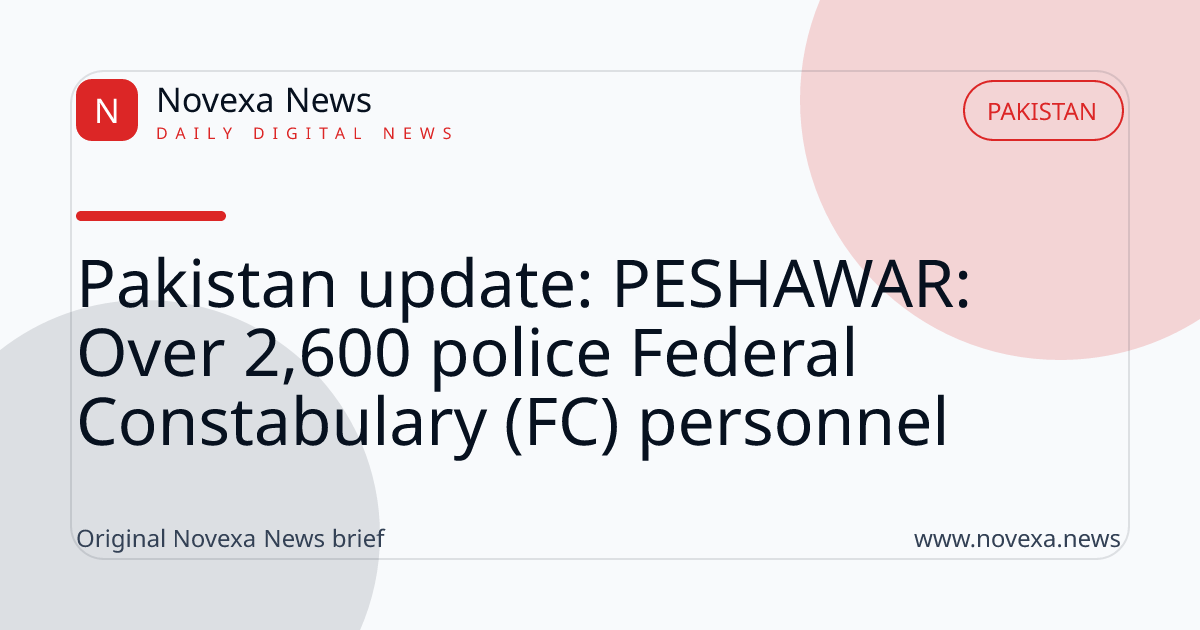 Pakistan update: PESHAWAR: Over 2,600 police Federal Constabulary (FC) personnel