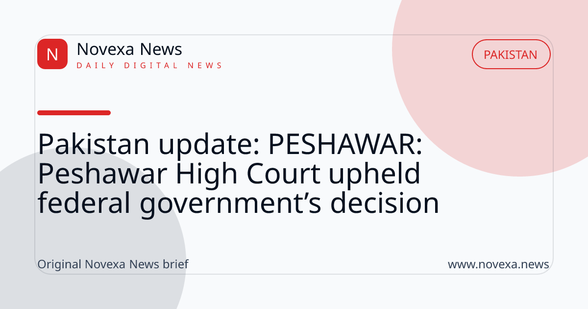 Pakistan update: PESHAWAR: Peshawar High Court upheld federal government’s decision