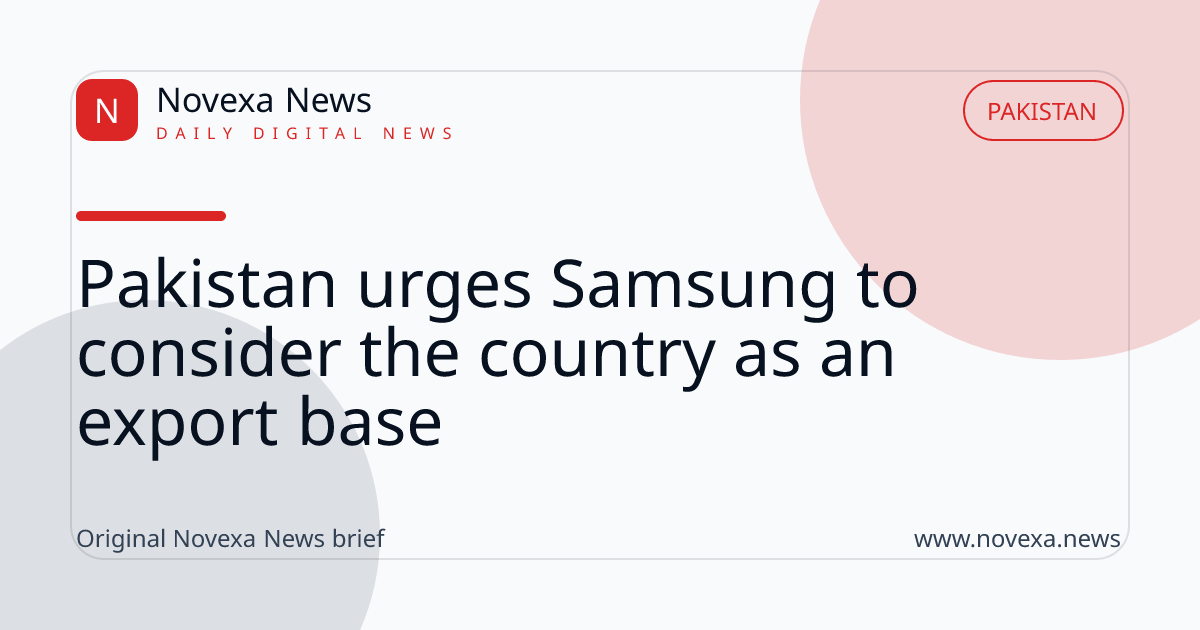 Pakistan urges Samsung to consider the country as an export base