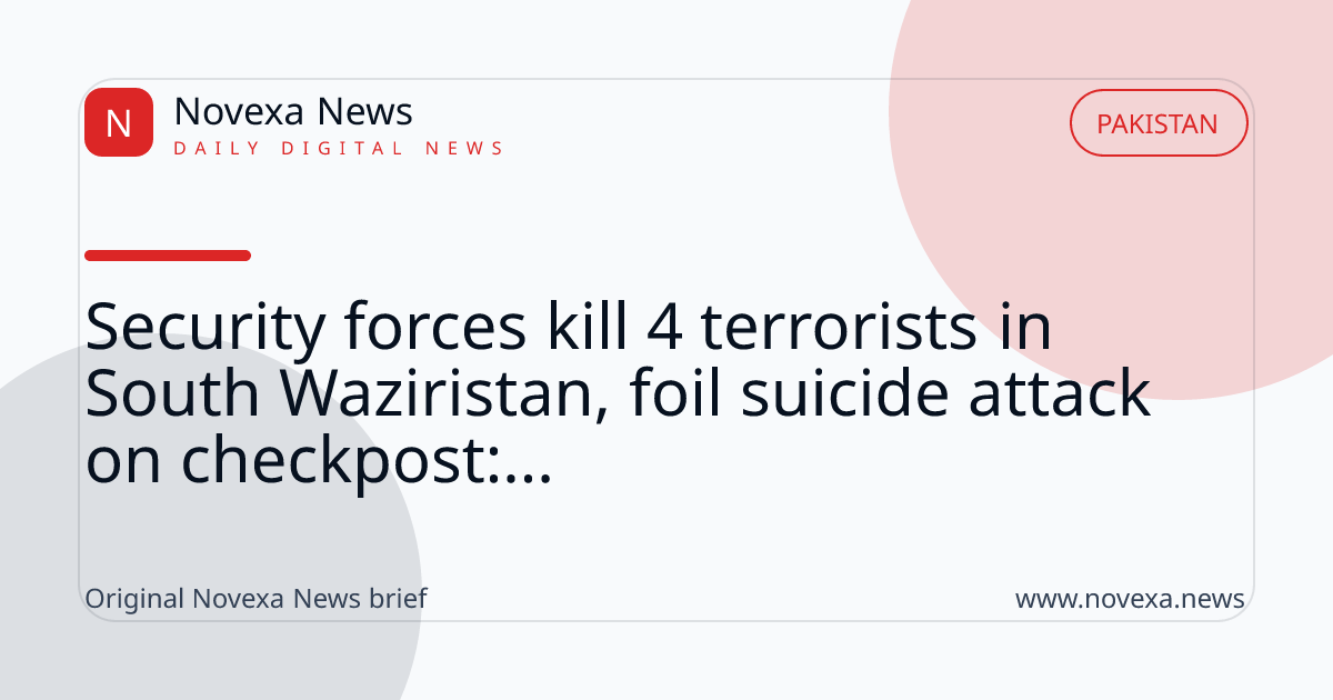 Security forces kill 4 terrorists in South Waziristan, foil suicide attack on checkpost:...