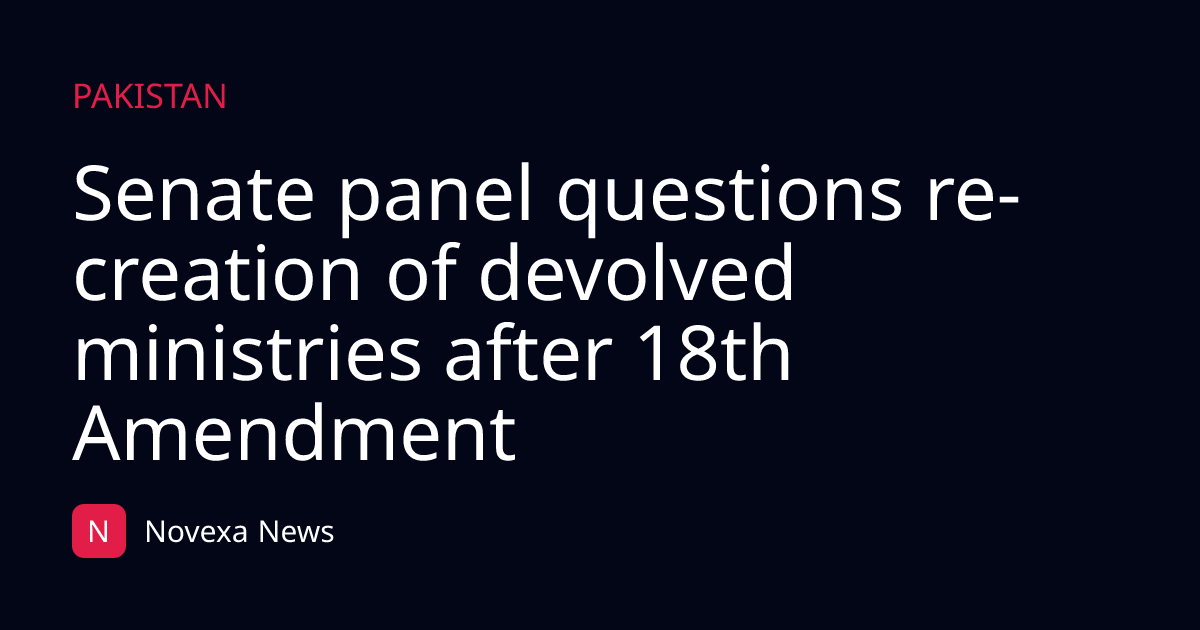 Senate panel questions re-creation of devolved ministries after 18th Amendment