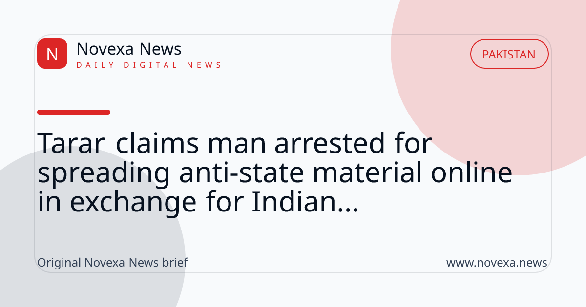 Tarar claims man arrested for spreading anti-state material online in exchange for Indian...