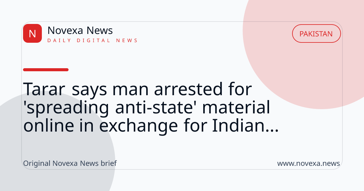 Tarar says man arrested for 'spreading anti-state' material online in exchange for Indian...