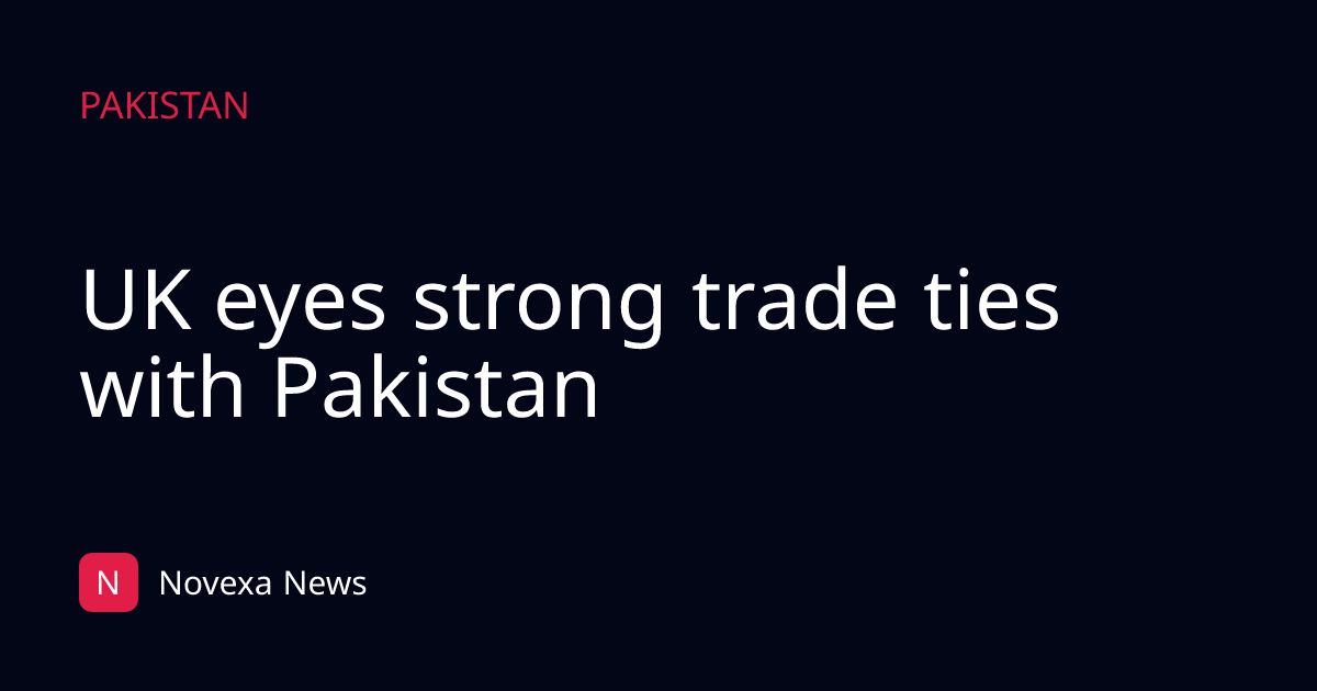 UK eyes strong trade ties with Pakistan
