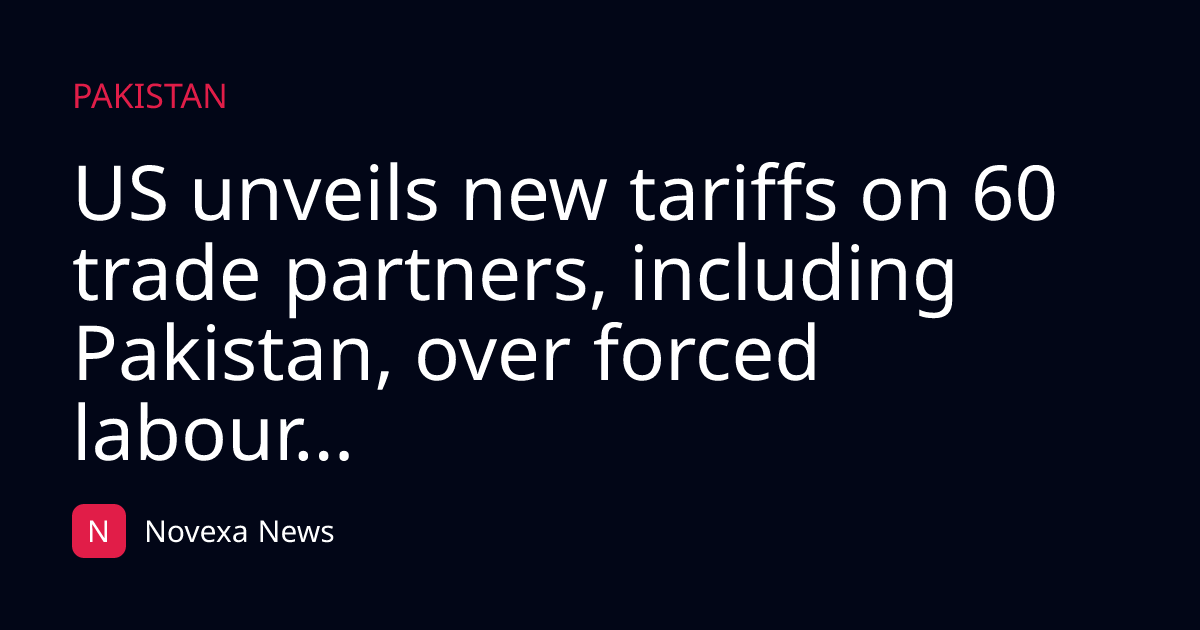 US unveils new tariffs on 60 trade partners, including Pakistan, over forced labour...