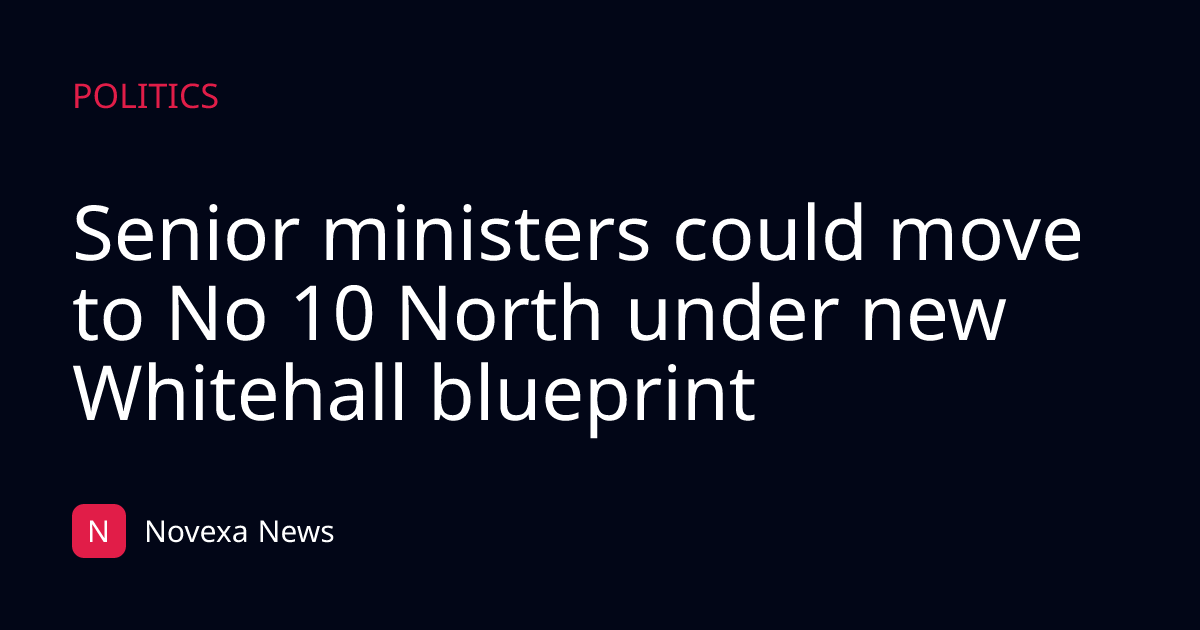 Senior ministers could move to No 10 North under new Whitehall blueprint
