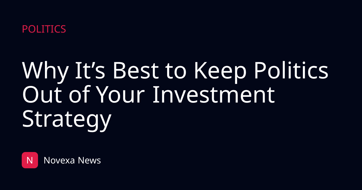 Why It’s Best to Keep Politics Out of Your Investment Strategy