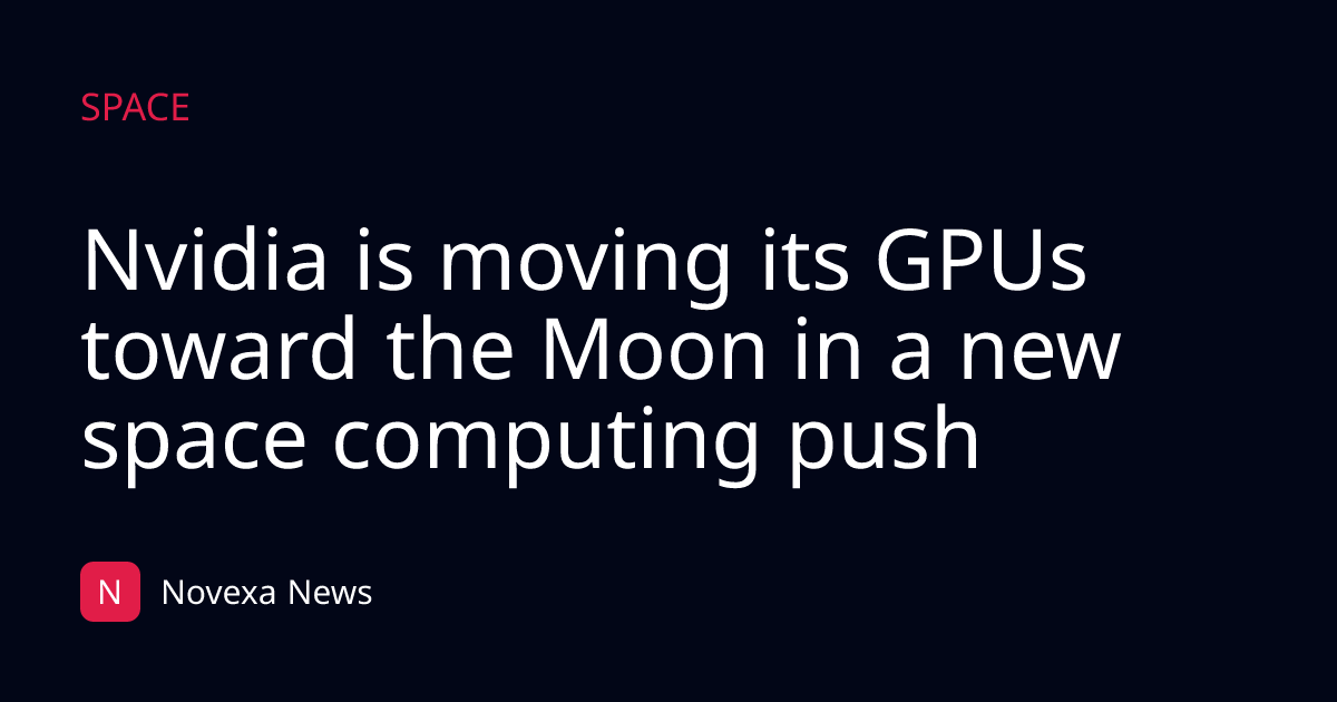 Nvidia is moving its GPUs toward the Moon in a new space computing push