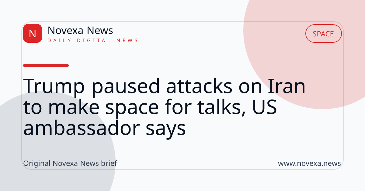 Trump paused attacks on Iran to make space for talks, US ambassador says