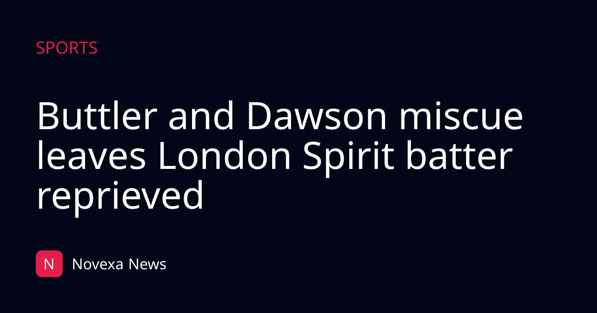 Buttler and Dawson miscue leaves London Spirit batter reprieved