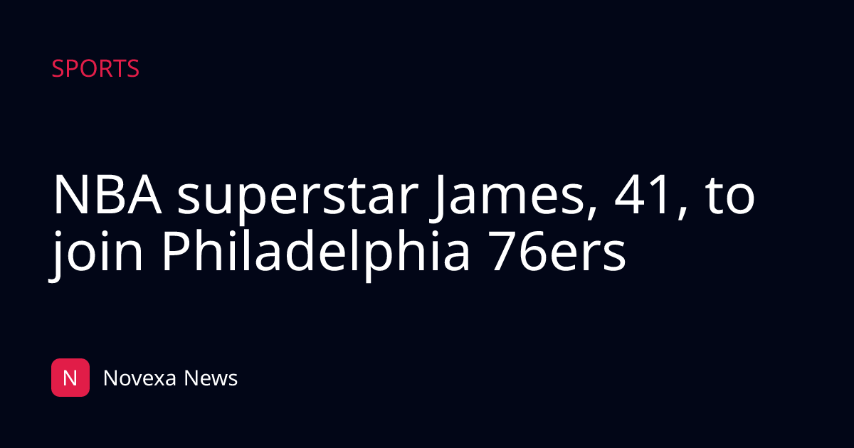NBA superstar James, 41, to join Philadelphia 76ers