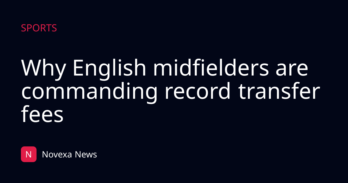 Why English midfielders are commanding record transfer fees