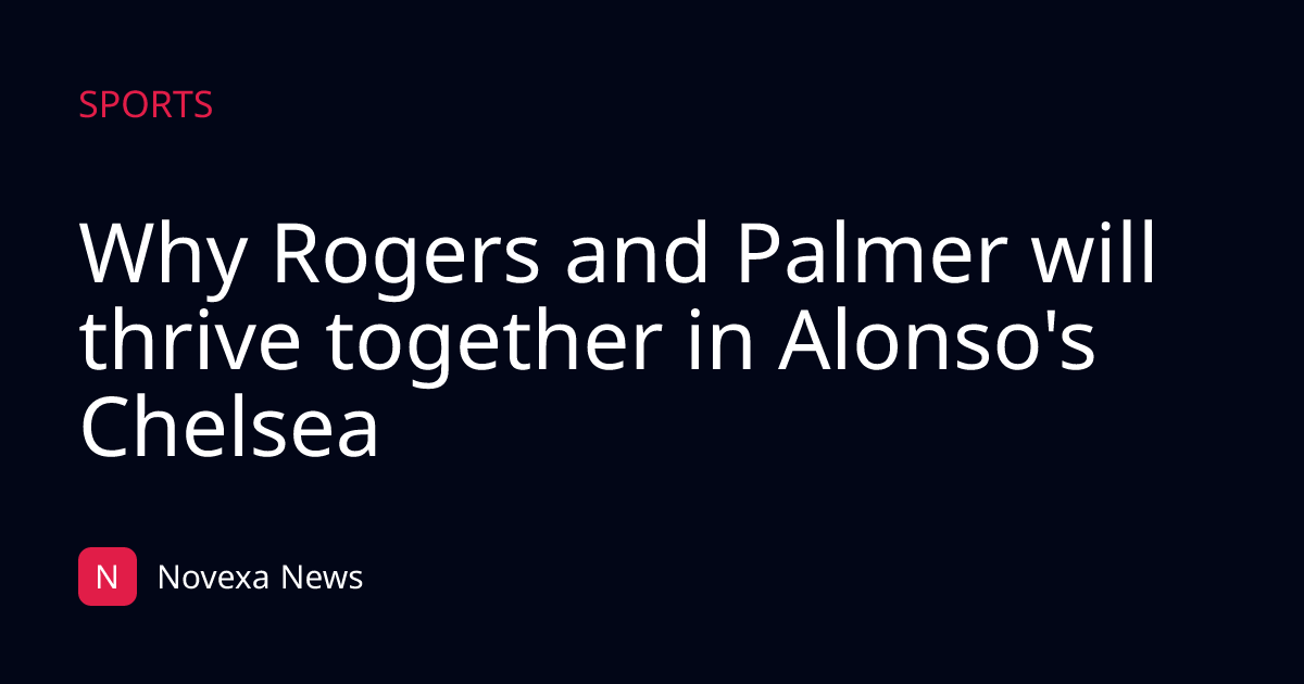 Why Rogers and Palmer will thrive together in Alonso's Chelsea