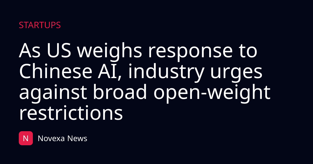 As US weighs response to Chinese AI, industry urges against broad open-weight restrictions